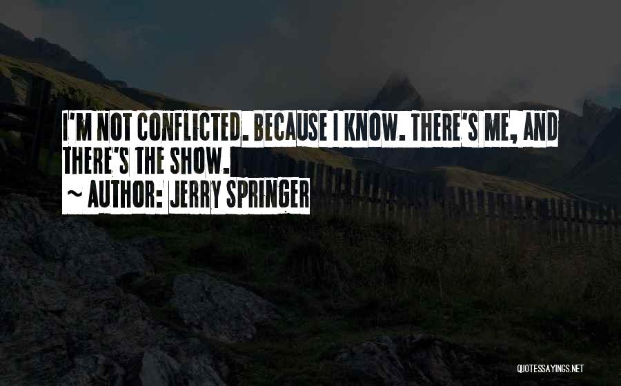 Jerry Springer Quotes: I'm Not Conflicted. Because I Know. There's Me, And There's The Show.