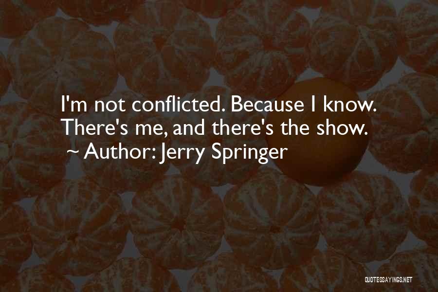 Jerry Springer Quotes: I'm Not Conflicted. Because I Know. There's Me, And There's The Show.