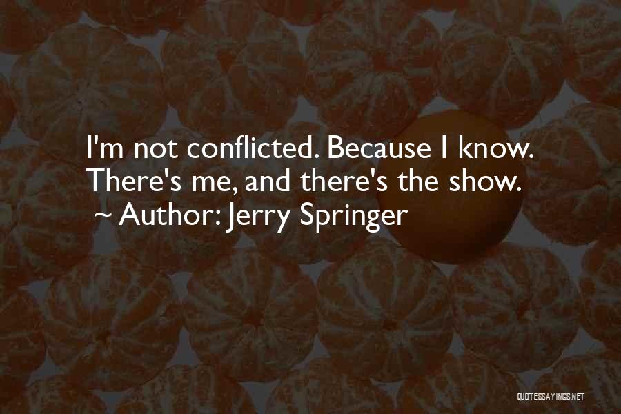 Jerry Springer Quotes: I'm Not Conflicted. Because I Know. There's Me, And There's The Show.