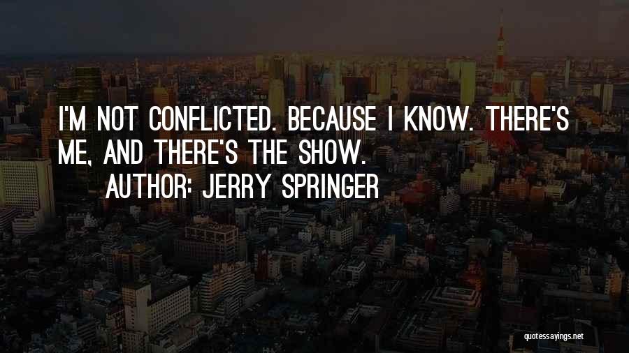 Jerry Springer Quotes: I'm Not Conflicted. Because I Know. There's Me, And There's The Show.