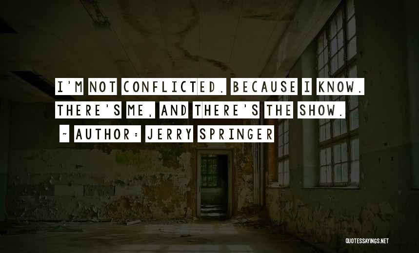 Jerry Springer Quotes: I'm Not Conflicted. Because I Know. There's Me, And There's The Show.