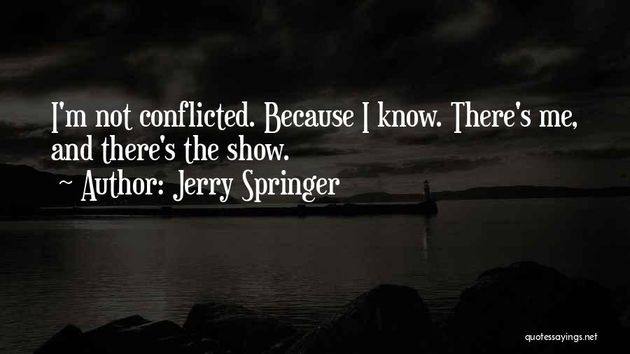 Jerry Springer Quotes: I'm Not Conflicted. Because I Know. There's Me, And There's The Show.