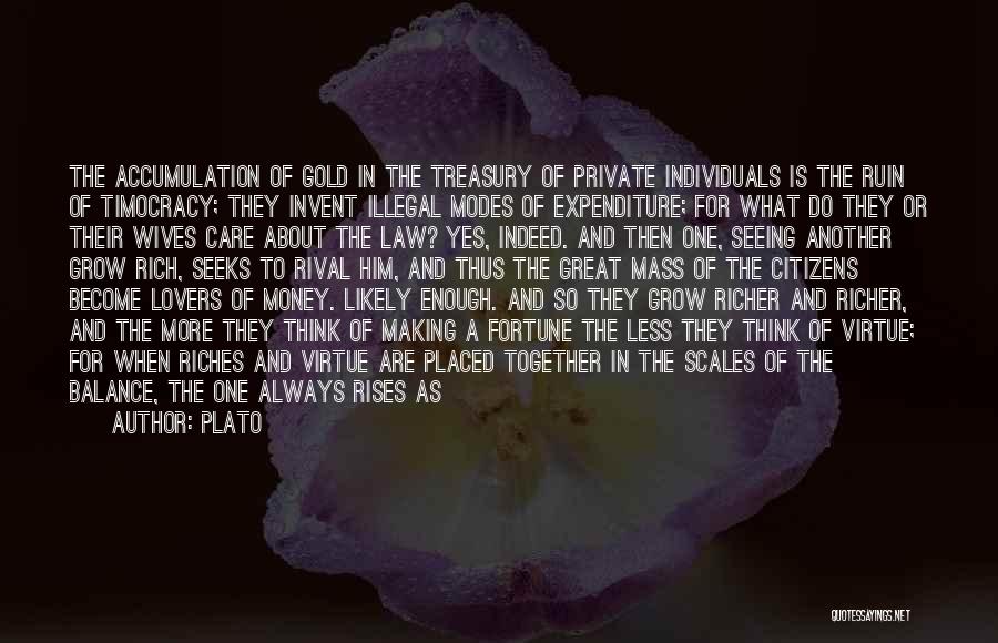 Plato Quotes: The Accumulation Of Gold In The Treasury Of Private Individuals Is The Ruin Of Timocracy; They Invent Illegal Modes Of