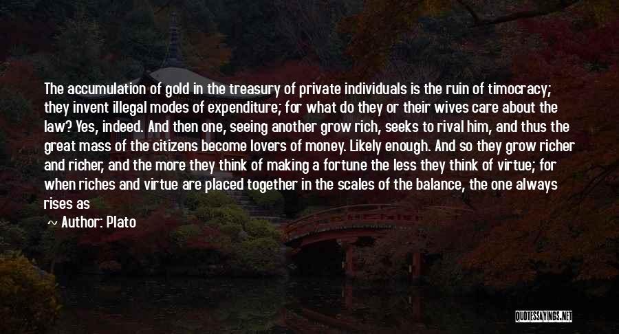 Plato Quotes: The Accumulation Of Gold In The Treasury Of Private Individuals Is The Ruin Of Timocracy; They Invent Illegal Modes Of