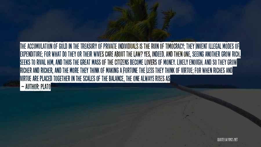 Plato Quotes: The Accumulation Of Gold In The Treasury Of Private Individuals Is The Ruin Of Timocracy; They Invent Illegal Modes Of