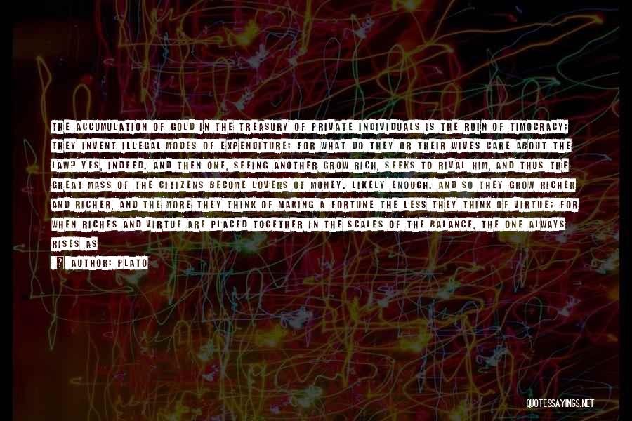 Plato Quotes: The Accumulation Of Gold In The Treasury Of Private Individuals Is The Ruin Of Timocracy; They Invent Illegal Modes Of