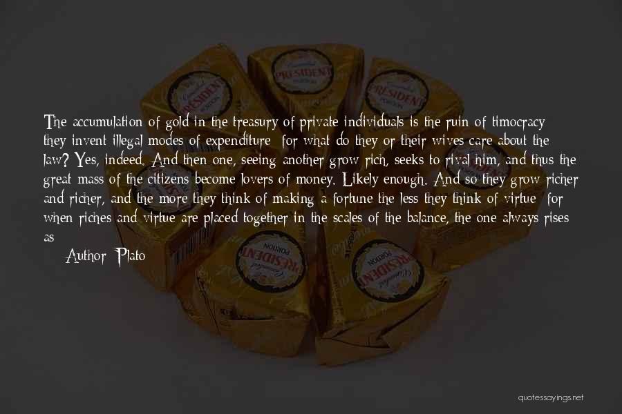 Plato Quotes: The Accumulation Of Gold In The Treasury Of Private Individuals Is The Ruin Of Timocracy; They Invent Illegal Modes Of