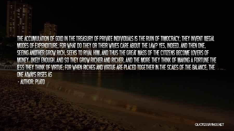 Plato Quotes: The Accumulation Of Gold In The Treasury Of Private Individuals Is The Ruin Of Timocracy; They Invent Illegal Modes Of