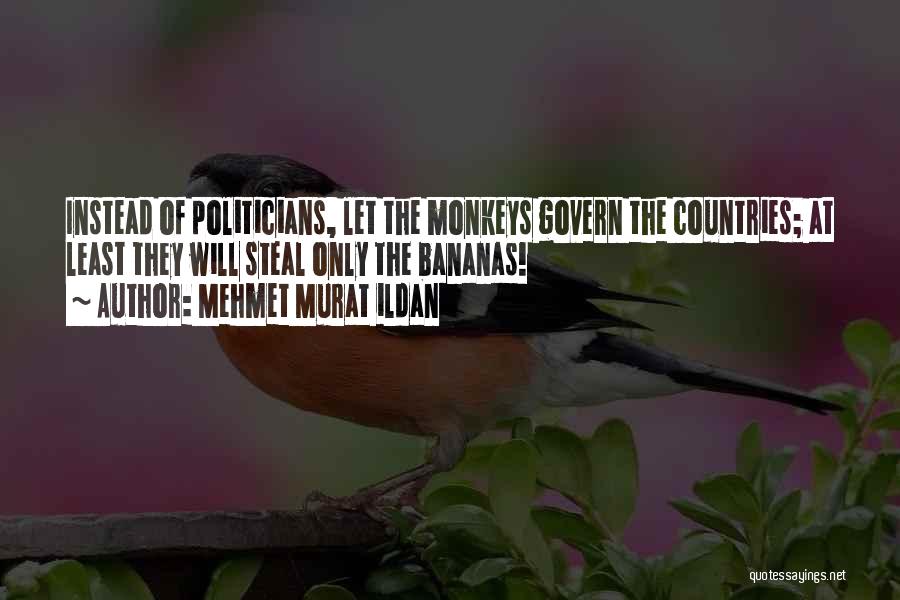 Mehmet Murat Ildan Quotes: Instead Of Politicians, Let The Monkeys Govern The Countries; At Least They Will Steal Only The Bananas!