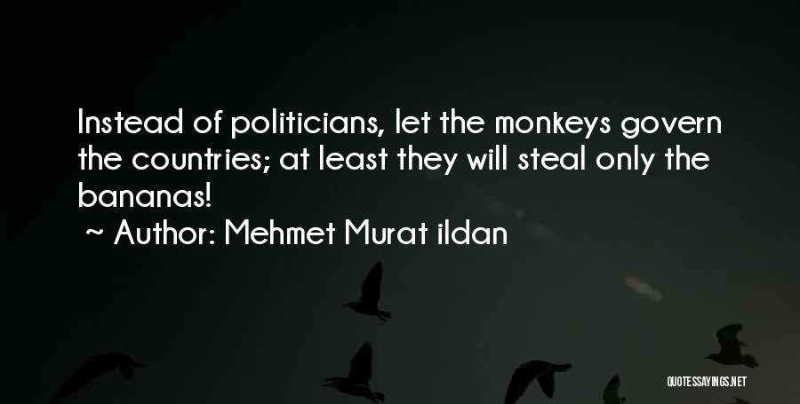 Mehmet Murat Ildan Quotes: Instead Of Politicians, Let The Monkeys Govern The Countries; At Least They Will Steal Only The Bananas!