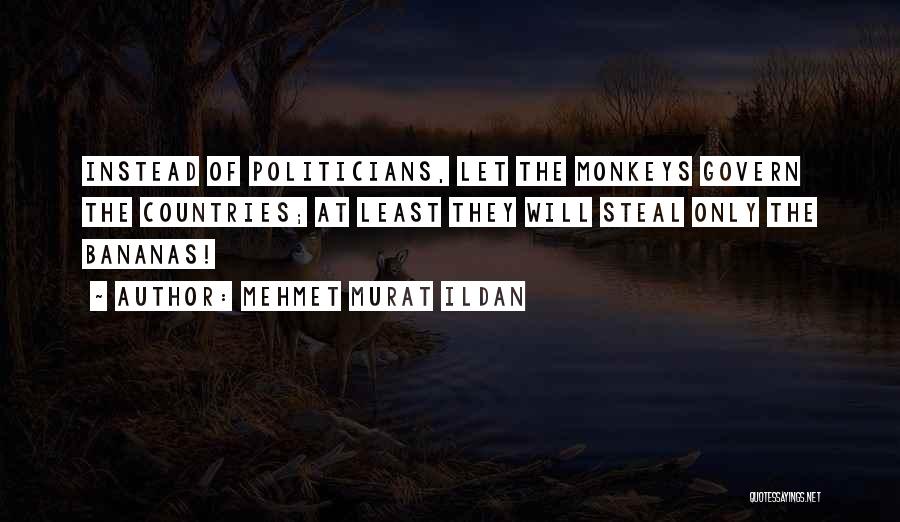 Mehmet Murat Ildan Quotes: Instead Of Politicians, Let The Monkeys Govern The Countries; At Least They Will Steal Only The Bananas!