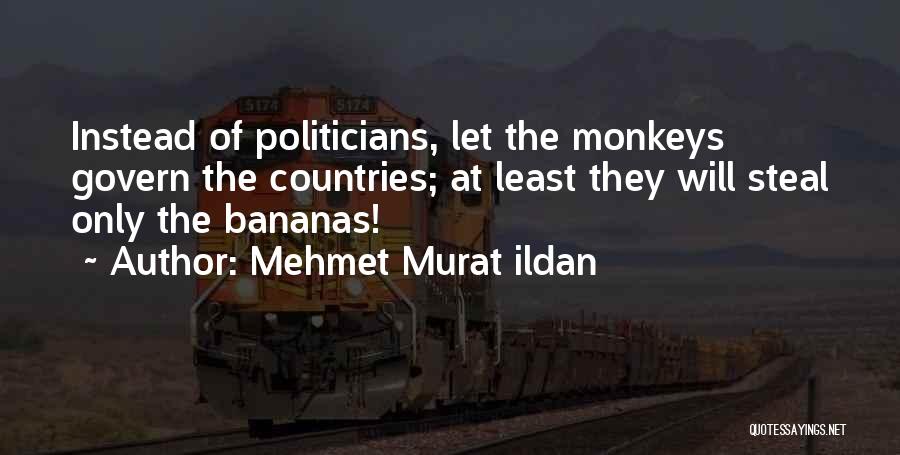 Mehmet Murat Ildan Quotes: Instead Of Politicians, Let The Monkeys Govern The Countries; At Least They Will Steal Only The Bananas!