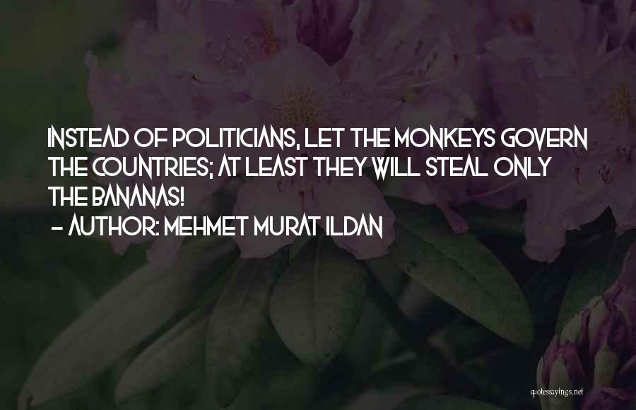 Mehmet Murat Ildan Quotes: Instead Of Politicians, Let The Monkeys Govern The Countries; At Least They Will Steal Only The Bananas!