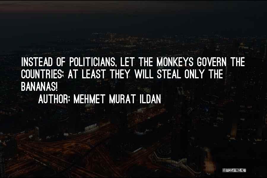 Mehmet Murat Ildan Quotes: Instead Of Politicians, Let The Monkeys Govern The Countries; At Least They Will Steal Only The Bananas!