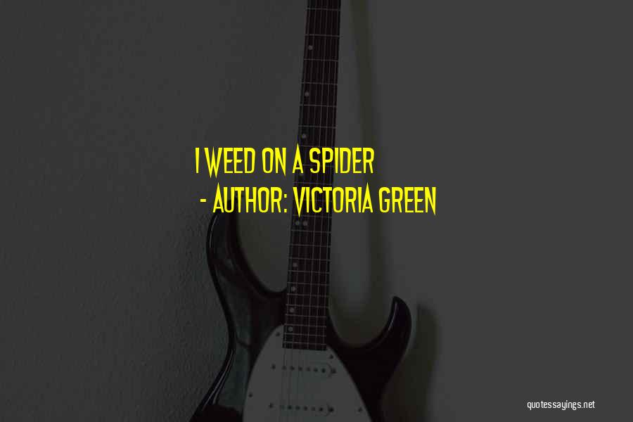 Victoria Green Quotes: I Weed On A Spider