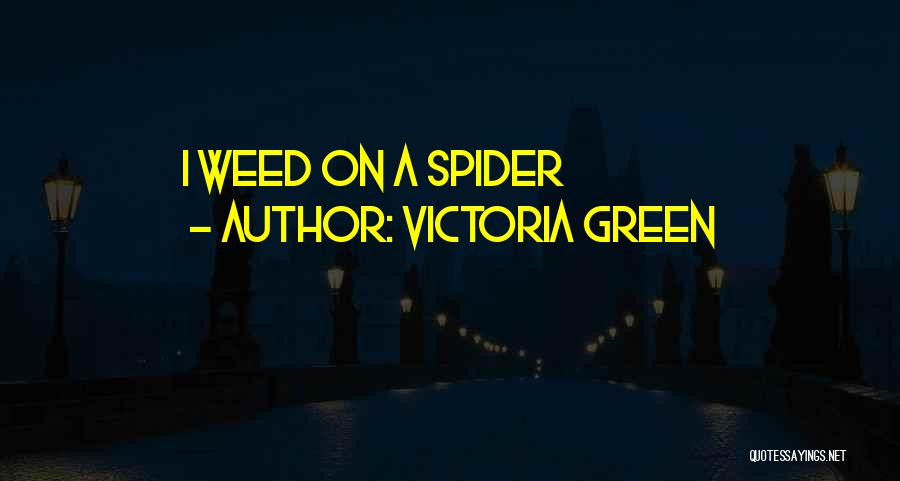 Victoria Green Quotes: I Weed On A Spider