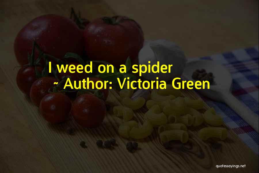 Victoria Green Quotes: I Weed On A Spider