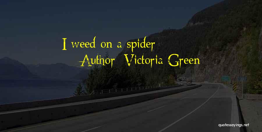 Victoria Green Quotes: I Weed On A Spider