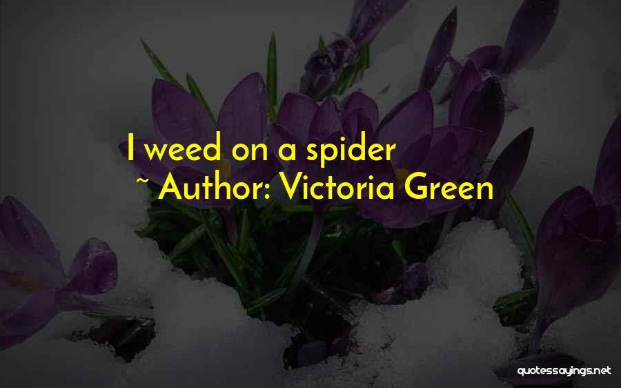 Victoria Green Quotes: I Weed On A Spider
