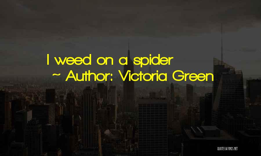 Victoria Green Quotes: I Weed On A Spider