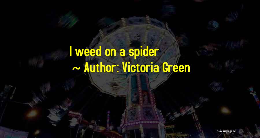 Victoria Green Quotes: I Weed On A Spider