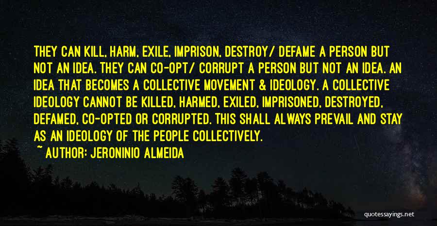 Jeroninio Almeida Quotes: They Can Kill, Harm, Exile, Imprison, Destroy/ Defame A Person But Not An Idea. They Can Co-opt/ Corrupt A Person