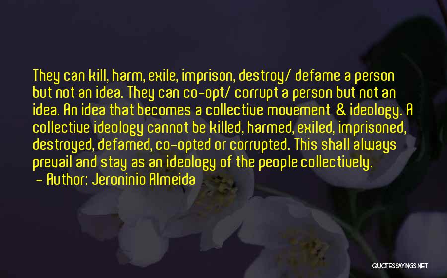 Jeroninio Almeida Quotes: They Can Kill, Harm, Exile, Imprison, Destroy/ Defame A Person But Not An Idea. They Can Co-opt/ Corrupt A Person