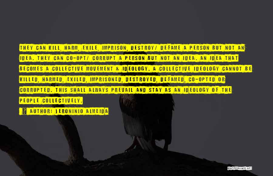 Jeroninio Almeida Quotes: They Can Kill, Harm, Exile, Imprison, Destroy/ Defame A Person But Not An Idea. They Can Co-opt/ Corrupt A Person
