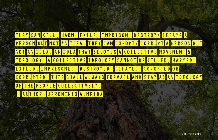 Jeroninio Almeida Quotes: They Can Kill, Harm, Exile, Imprison, Destroy/ Defame A Person But Not An Idea. They Can Co-opt/ Corrupt A Person