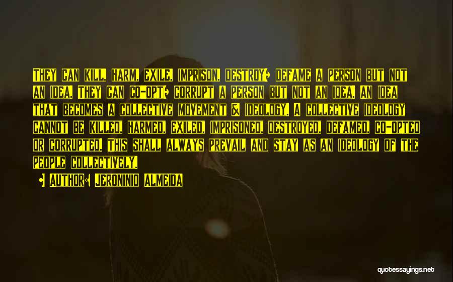 Jeroninio Almeida Quotes: They Can Kill, Harm, Exile, Imprison, Destroy/ Defame A Person But Not An Idea. They Can Co-opt/ Corrupt A Person