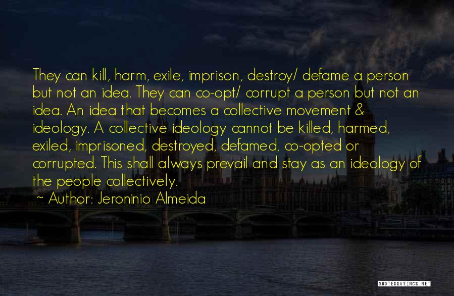 Jeroninio Almeida Quotes: They Can Kill, Harm, Exile, Imprison, Destroy/ Defame A Person But Not An Idea. They Can Co-opt/ Corrupt A Person