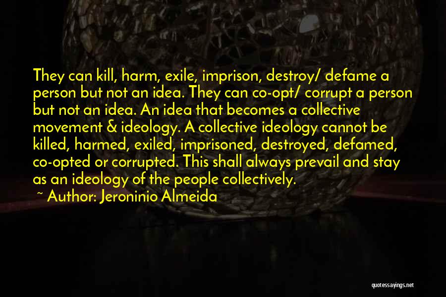 Jeroninio Almeida Quotes: They Can Kill, Harm, Exile, Imprison, Destroy/ Defame A Person But Not An Idea. They Can Co-opt/ Corrupt A Person