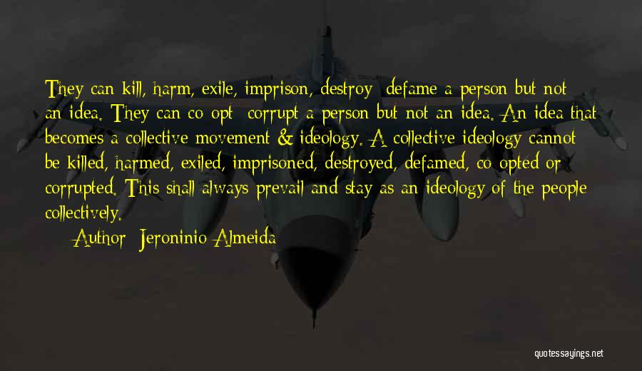 Jeroninio Almeida Quotes: They Can Kill, Harm, Exile, Imprison, Destroy/ Defame A Person But Not An Idea. They Can Co-opt/ Corrupt A Person