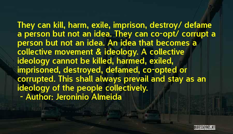Jeroninio Almeida Quotes: They Can Kill, Harm, Exile, Imprison, Destroy/ Defame A Person But Not An Idea. They Can Co-opt/ Corrupt A Person