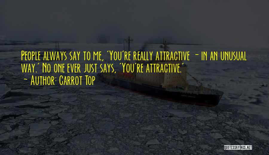 Carrot Top Quotes: People Always Say To Me, 'you're Really Attractive - In An Unusual Way.' No One Ever Just Says, 'you're Attractive.'