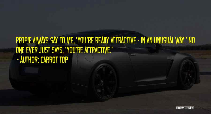 Carrot Top Quotes: People Always Say To Me, 'you're Really Attractive - In An Unusual Way.' No One Ever Just Says, 'you're Attractive.'