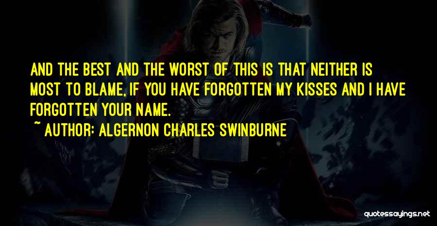 Algernon Charles Swinburne Quotes: And The Best And The Worst Of This Is That Neither Is Most To Blame, If You Have Forgotten My