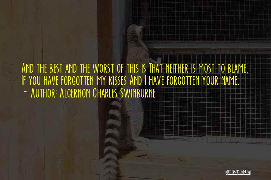 Algernon Charles Swinburne Quotes: And The Best And The Worst Of This Is That Neither Is Most To Blame, If You Have Forgotten My