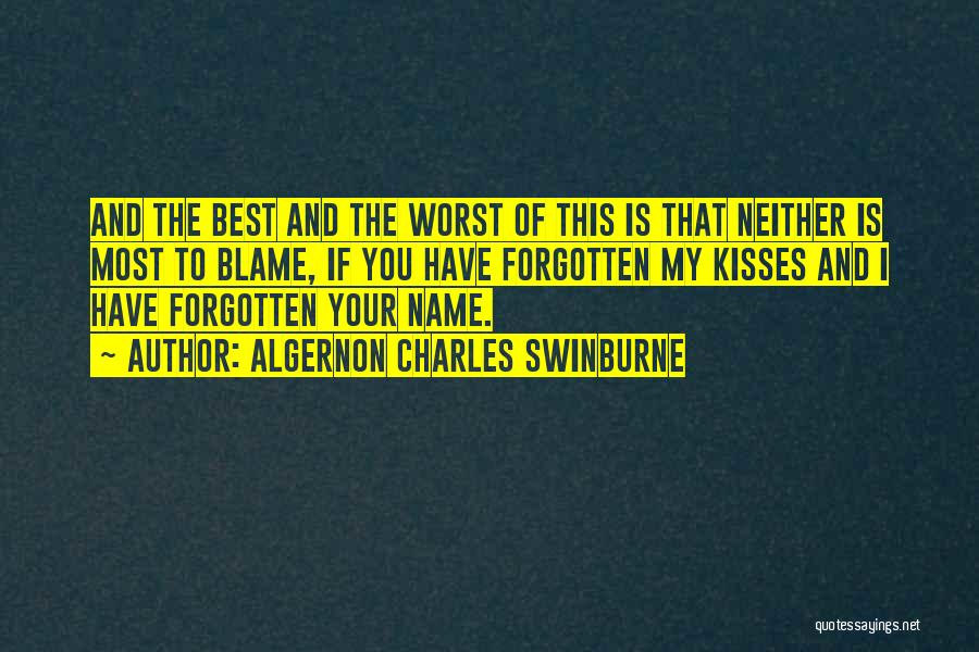 Algernon Charles Swinburne Quotes: And The Best And The Worst Of This Is That Neither Is Most To Blame, If You Have Forgotten My