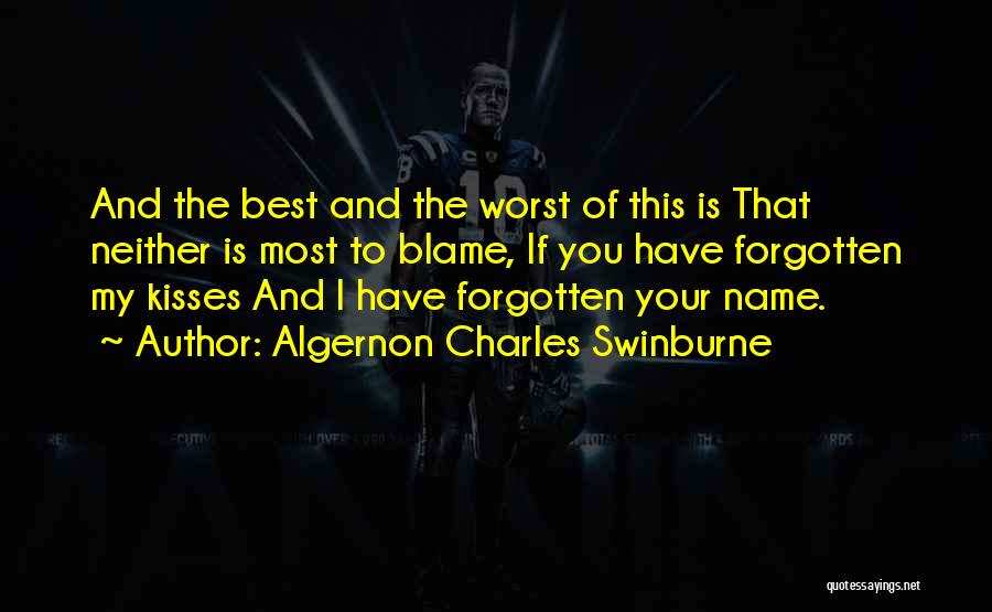 Algernon Charles Swinburne Quotes: And The Best And The Worst Of This Is That Neither Is Most To Blame, If You Have Forgotten My
