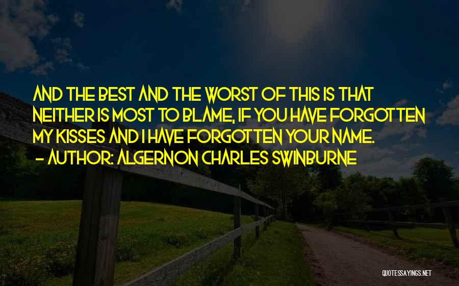 Algernon Charles Swinburne Quotes: And The Best And The Worst Of This Is That Neither Is Most To Blame, If You Have Forgotten My