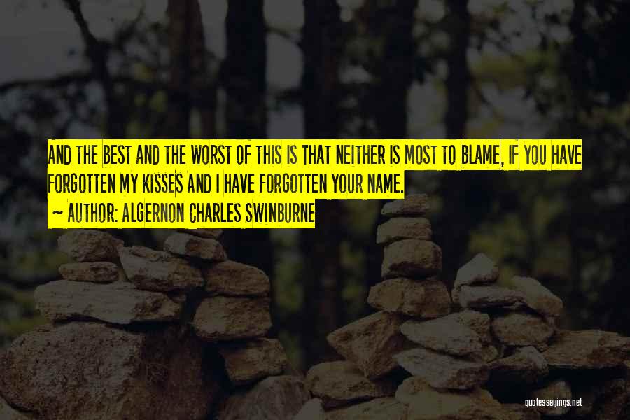Algernon Charles Swinburne Quotes: And The Best And The Worst Of This Is That Neither Is Most To Blame, If You Have Forgotten My