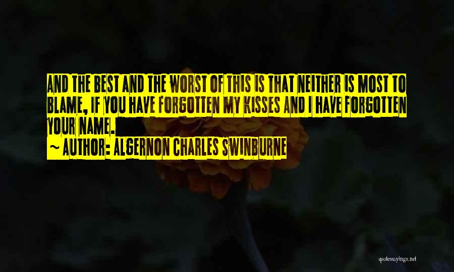 Algernon Charles Swinburne Quotes: And The Best And The Worst Of This Is That Neither Is Most To Blame, If You Have Forgotten My