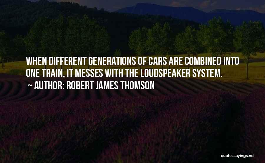 Robert James Thomson Quotes: When Different Generations Of Cars Are Combined Into One Train, It Messes With The Loudspeaker System.