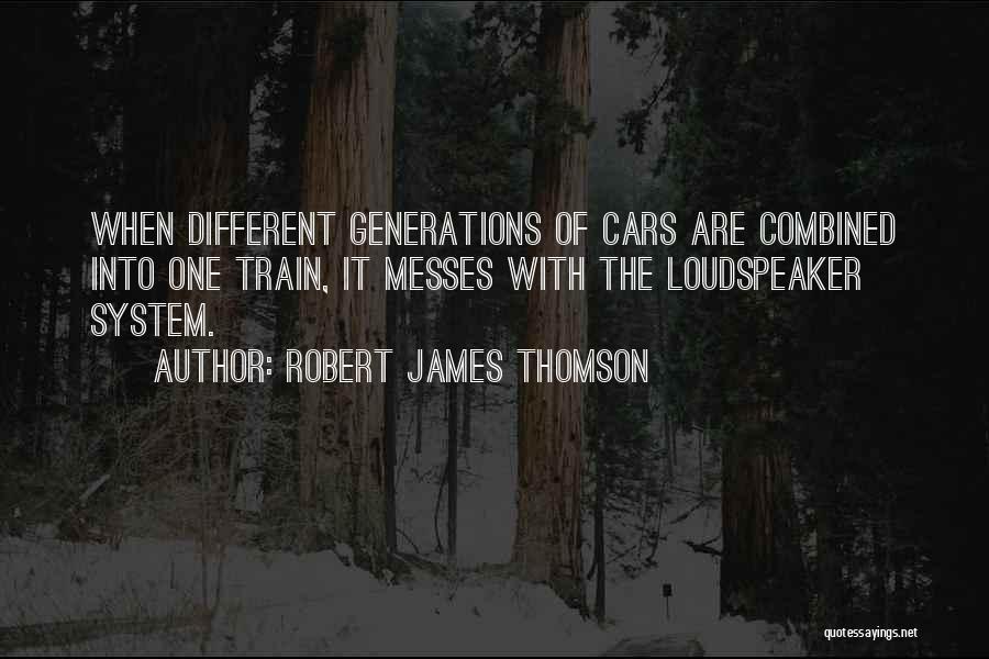 Robert James Thomson Quotes: When Different Generations Of Cars Are Combined Into One Train, It Messes With The Loudspeaker System.