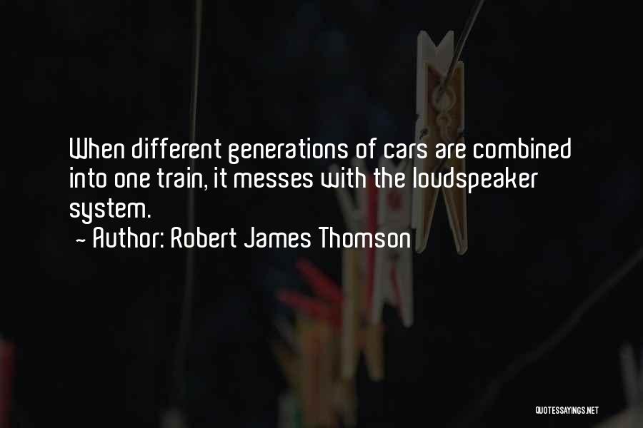 Robert James Thomson Quotes: When Different Generations Of Cars Are Combined Into One Train, It Messes With The Loudspeaker System.