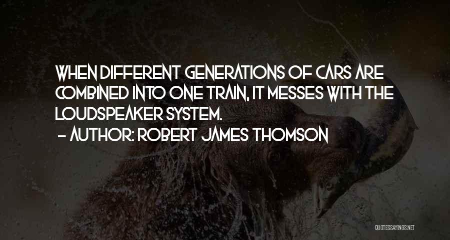 Robert James Thomson Quotes: When Different Generations Of Cars Are Combined Into One Train, It Messes With The Loudspeaker System.