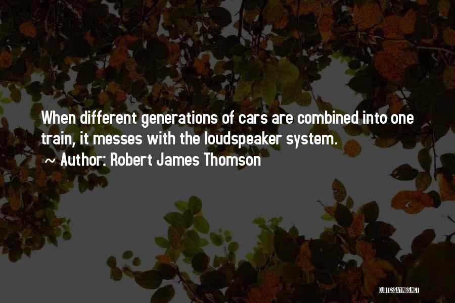 Robert James Thomson Quotes: When Different Generations Of Cars Are Combined Into One Train, It Messes With The Loudspeaker System.