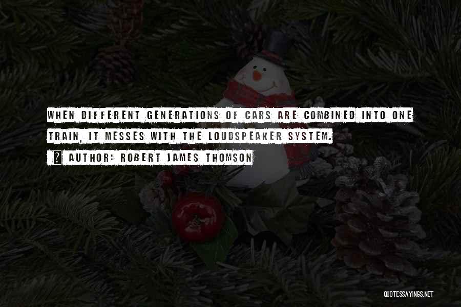 Robert James Thomson Quotes: When Different Generations Of Cars Are Combined Into One Train, It Messes With The Loudspeaker System.
