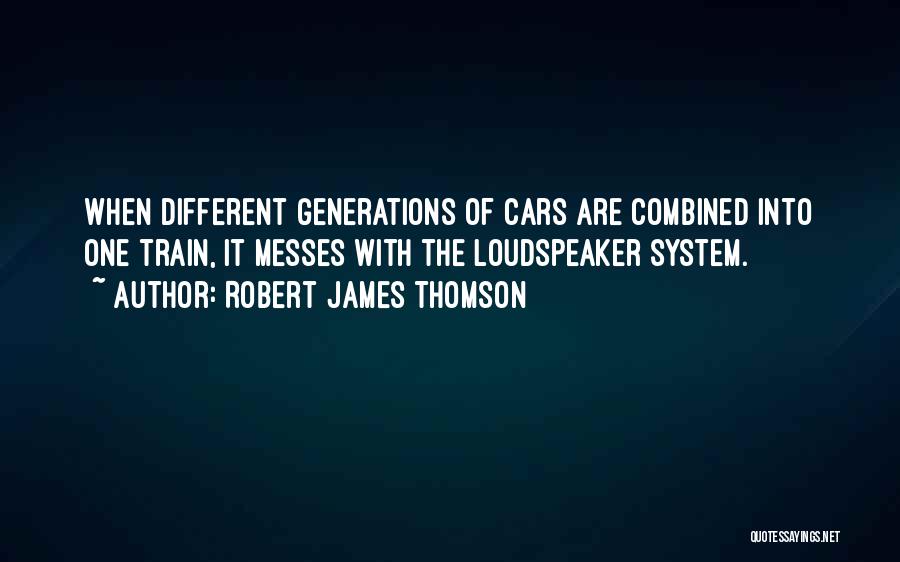 Robert James Thomson Quotes: When Different Generations Of Cars Are Combined Into One Train, It Messes With The Loudspeaker System.